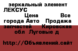 зеркальный элемент ЛЕКСУС 300 330 350 400 RX 2003-2008  › Цена ­ 3 000 - Все города Авто » Продажа запчастей   . Кировская обл.,Луговые д.